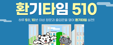 환기타임 510 하루 5회, 10분 이상 창문과 출입문을 열어 환기타임 실천!