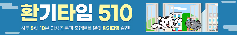 환기타임 510 하루 5회, 10분 이상 창문과 출입문을 열어 환기타임 실천!