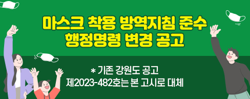 마스크 착용 방역지침 준수 의무화에 따른 행정명령 변경공고 *기존 강원도 공고는 2023. 1. 29.(일)24시부로 해제