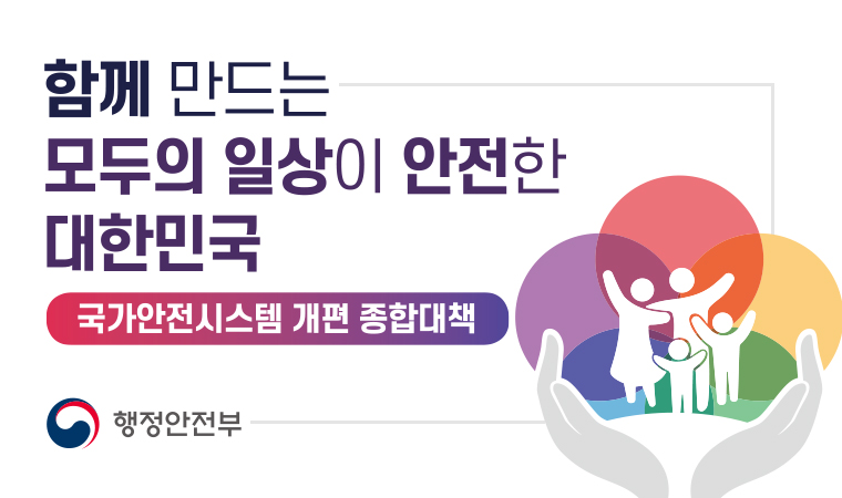 함께 만드는 모두의 일상이 안전한 대한민국 국가안전시스템 개편 종합대책