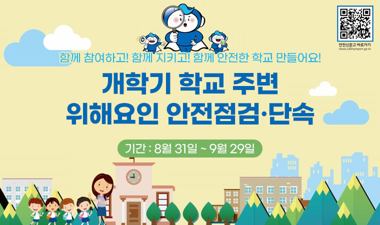 함께 참여하고! 함께 지키고! 함께 안전한 학교 만들어요! 개학기 학교 주변 위해요인 안전점검·단속 기간 : 8월 31일 ~ 9월 29일