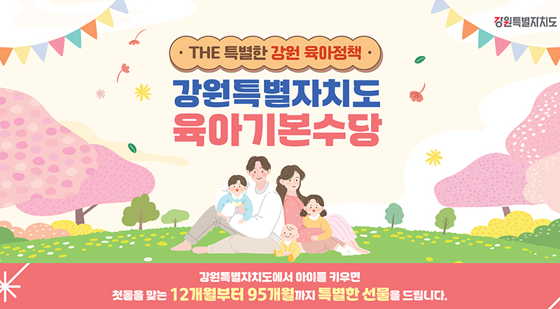 2025년 강원특별자치도 육아기본수당 강원특별자치도에서 아이를 키우면 첫돌을 맞는 12개월부터 95개월까지 특별한 선물을 드립니다.