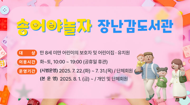 송어야놀자 장난감도서관, 대상 만 8세 미만어린이의 보호자 및 어린이집 유치원, 이용시간 화~토, 10:00 ~19:00(공휴일 휴관), 운영기간 (시범운영) 2025.7.22.(화) ~ 7.31.(목) / 단체회원, (본 운 영) 2025.8.1.(금) ~ /개인 및 단체회원