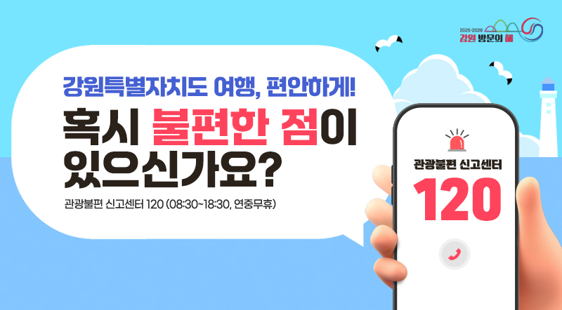 강원특별자치도 여행, 편안하게! 혹시 불편한 점이 있으신가요? 관광불편 신고센터 120 (08:30~18:30, 연중무휴)